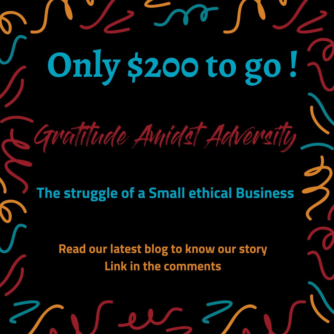 Only $200 to go ! Gratitude Amidst Adversity - The struggle of a Small ethical Business